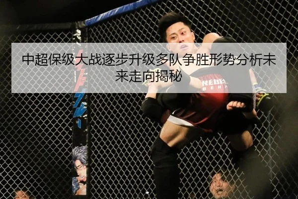 中超保级大战逐步升级多队争胜形势分析未来走向揭秘